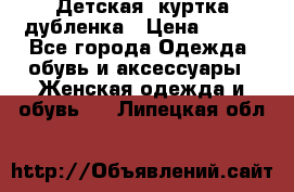 Детская  куртка-дубленка › Цена ­ 850 - Все города Одежда, обувь и аксессуары » Женская одежда и обувь   . Липецкая обл.